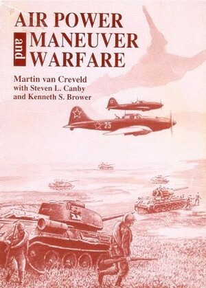 Air Power and Maneuver Warfare by Martin van Creveld, Steven L. Canby, Kenneth S. Brower