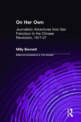 On Her Own: Journalistic Adventures from San Francisco to the Chinese Revolution, 1917-27: Journalistic Adventures from San Francisco to the Chinese R by A. Tom Grunfeld, Milly Bennett