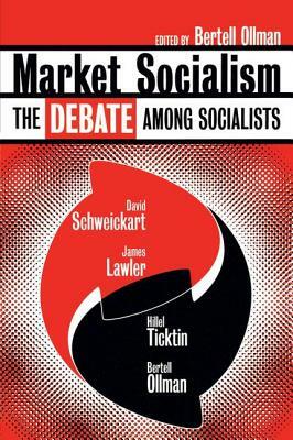 Market Socialism: The Debate Among Socialist by James Lawler, Hillel Ticktin, David Schweickart