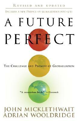 A Future Perfect: The Challenge and Promise of Globalization by John Micklethwait, Adrian Wooldridge