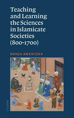 Teaching and Learning the Sciences in Islamicate Societies (800-1700) by Sonja Brentjes