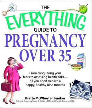 The Everything Guide to Pregnancy Over 35: From Conquering Your Fears to Assessing Health Risks--All You Need to Have a Happy, Healthy Nine Months by Brette Sember