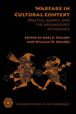 Warfare in Cultural Context: Practice, Agency, and the Archaeology of Violence by 