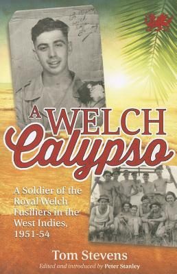 A Welch Calypso: A Soldier of the Royal Welch Fusiliers in the West Indies, 1951-54 by Tom Stevens