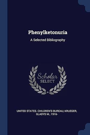 Phenylketonuria: A Selected Bibliography by United States Children's Bureau