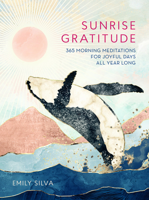 Sunrise Gratitude: 365 Morning Meditations for Joyful Days All Year Long by Emily Silva
