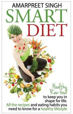 Smart Diet: Healthy Raw food to keep you in shape for life by Amarpreet Singh