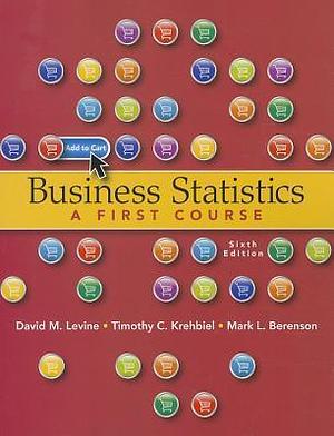 Business Statistics - A First Course, 6th Edition by Timothy C. Krehbiel, Mark L. Berenson, David M. Levine, David M. Levine