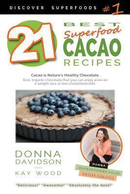 21 Best Superfood Cacao Recipes - Discover Superfoods #1: Cacao is Nature's healthy and delicious superfood chocolate you can enjoy even on a weight loss or low cholesterol diet! by Kay Wood, Donna Davidson