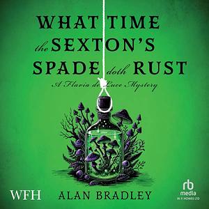 What Time the Sexton's Spade Doth Rust by Alan Bradley