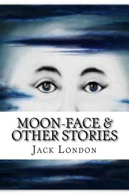 Moon-Face & Other Stories by Jack London