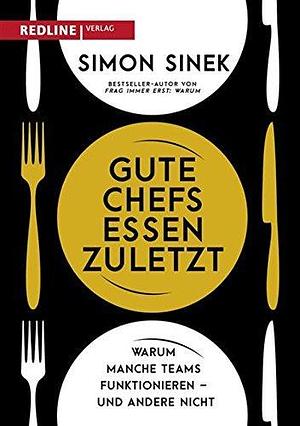 Gute Chefs essen zuletzt: Warum manche Teams funktionieren – und andere nicht by Simon Sinek, Simon Sinek