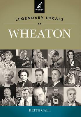 Legendary Locals of Wheaton, Illinois by Keith Call