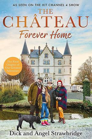 The Chateau - Forever Home: The Instant Sunday Times Bestseller, as Seen on the Hit Channel 4 TV Series Escape to the Chateau by Dick Strawbridge, Angel Strawbridge