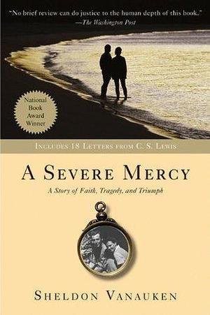 A Severe Mercy: A Heartrending Memoir of Love, Faith, Grief, and the Healing Power of God, Featuring Unseen Letters from C. S. Lewis by Sheldon Vanauken, Sheldon Vanauken