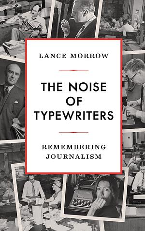 The Noise of Typewriters: Remembering Journalism by Lance Morrow