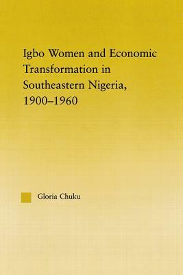 Igbo Women and Economic Transformation in Southeastern Nigeria, 1900-1960 by Gloria Chuku