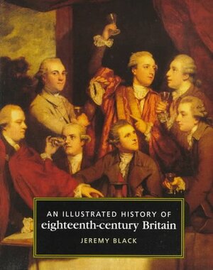 An Illustrated History Of Eighteenth Century Britain, 1688 1793 by Jeremy Black