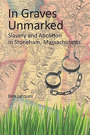 In Graves Unmarked: Slavery and Abolition in Stoneham, Massachsetts by Ben Jacques