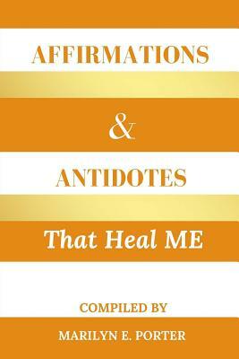 Affirmations and Antidotes That Heal ME by Marilyn E. Porter