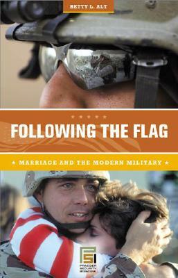 Following the Flag: Marriage and the Modern Military by Betty L. Alt