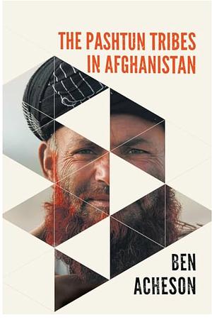 The Pashtun Tribes in Afghanistan by Ben Acheson