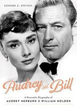 A Romantic Biography of Audrey Hepburn and William Holden Audrey and Bill (Hardback) - Common by Edward Z. Epstein, Edward Z. Epstein