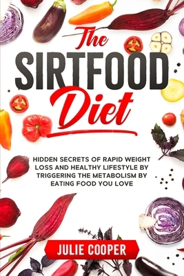 The Sirtfood Diet: Hidden Secrets of Rapid Weight Loss and Healthy Lifestyle by Triggering the Metabolism by Eating Food You Love by Julie Cooper