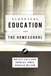 Classical Education and the Homeschool by Douglas M. Jones III, Wesley Callihan, Douglas Wilson