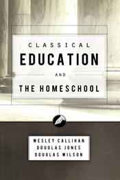 Classical Education and the Homeschool by Wesley Callihan, Douglas Wilson, Douglas M. Jones III