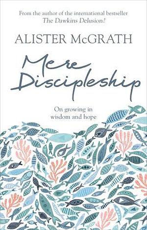 Mere Discipleship: Growing in Wisdom and Hope by Alister E. McGrath