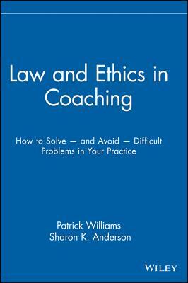 Law and Ethics in Coaching: How to Solve -- And Avoid -- Difficult Problems in Your Practice by Sharon K. Anderson, Patrick Williams