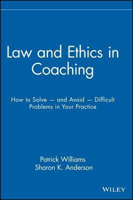 Law and Ethics in Coaching: How to Solve -- And Avoid -- Difficult Problems in Your Practice by Patrick Williams, Sharon K. Anderson