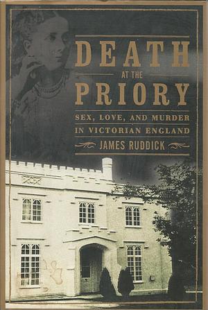 Death at the Priory: Love, Sex and Murder in Victorian England by James Ruddick