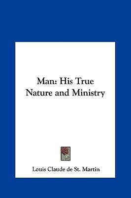 Man: His True Nature and Ministry by Louis Claude De St Martin