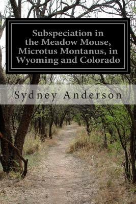 Subspeciation in the Meadow Mouse, Microtus Montanus, in Wyoming and Colorado by Sydney Anderson