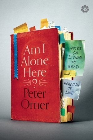 Am I Alone Here?: Notes on Living to Read and Reading to Live by Peter Orner