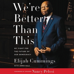 We're Better Than This: My Fight for the Future of Our Democracy by Elijah Cummings