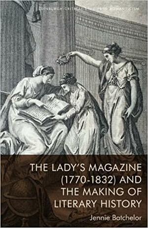 The Lady's Magazine (1770-1832) and the Making of Literary History by Jennie Batchelor