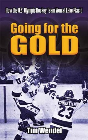 Going for the Gold: How the U.S. Olympic Hockey Team Won at Lake Placid by Tim Wendel