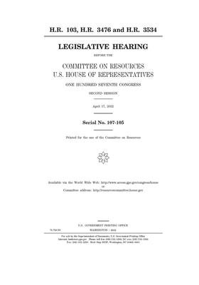 H.R. 103, H.R. 3476, and H.R. 3534 H.R. 103, H.R. 3476, and H.R. 3534 H.R. 103, H.R. 3476, and H.R. 3534 H.R. 103, H.R. 3476, and H.R. 3534 H.R. 103, by Committee on Resources (house), United States Congress, United States House of Representatives