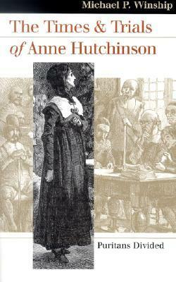 The Times and Trials of Anne Hutchinson: Puritans Divided by Michael P. Winship