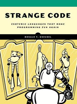 Strange Code: Esoteric Languages That Make Programming Fun Again by Ronald T. Kneusel