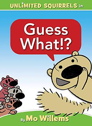 Guess What!? (An Unlimited Squirrels Book) by Mo Willems