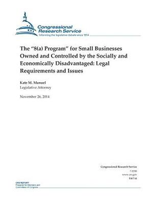 The "8(a) Program" for Small Businesses Owned and Controlled by the Socially and Economically Disadvantaged: Legal Requirements and Issues by Congressional Research Service