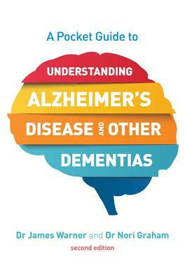 A Pocket Guide to Understanding Alzheimer's Disease and Other Dementias, Second Edition by James Warner, Nori Graham