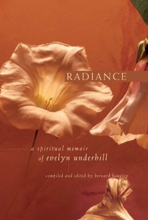 Radiance: A Spiritual Memoir of Evelyn Underhill by Evelyn Underhill, Bernard Bangley