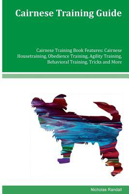 Cairnese Training Guide Cairnese Training Book Features: Cairnese Housetraining, Obedience Training, Agility Training, Behavioral Training, Tricks and by Nicholas Randall