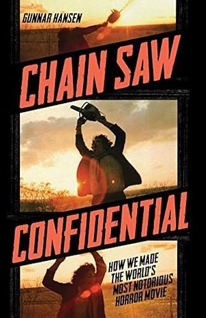 Chain Saw Confidential: How We Made the World's Most Notorious Horror Movie by Gunnar Hansen