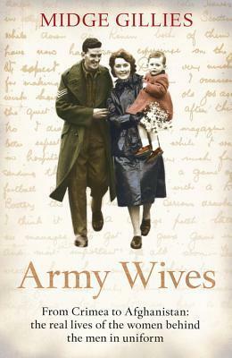 Army Wives: From Crimea to Afghanistan: the Real Lives of the Women Behind the Men in Uniform by Midge Gillies